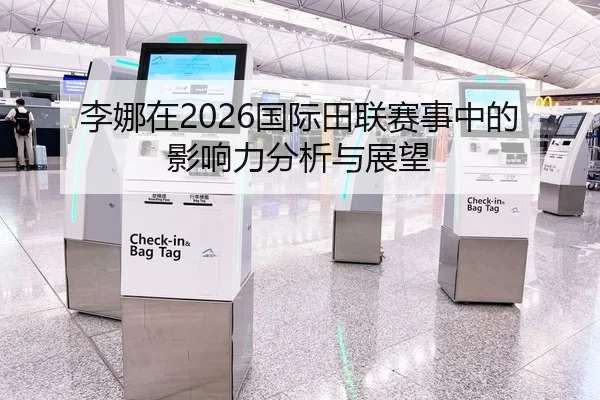李娜在2026国际田联赛事中的影响力分析与展望