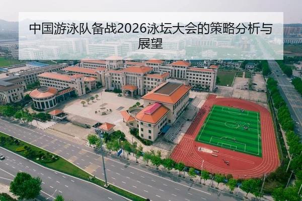 中国游泳队备战2026泳坛大会的策略分析与展望