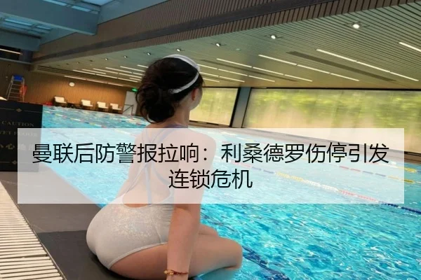 曼联后防警报拉响：利桑德罗伤停引发连锁危机
