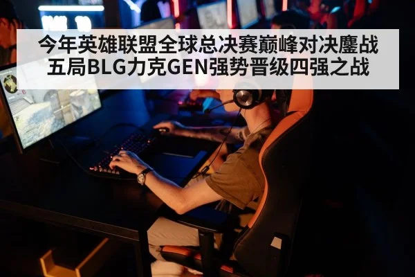 今年英雄联盟全球总决赛巅峰对决鏖战五局BLG力克GEN强势晋级四强之战