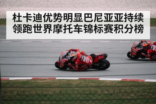 杜卡迪优势明显巴尼亚亚持续领跑世界摩托车锦标赛积分榜