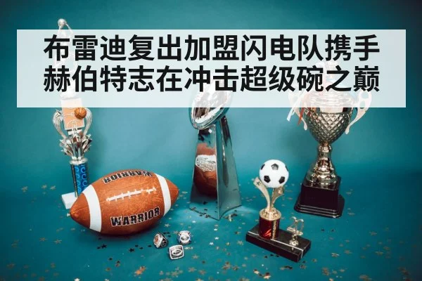 布雷迪复出加盟闪电队携手赫伯特志在冲击超级碗之巅