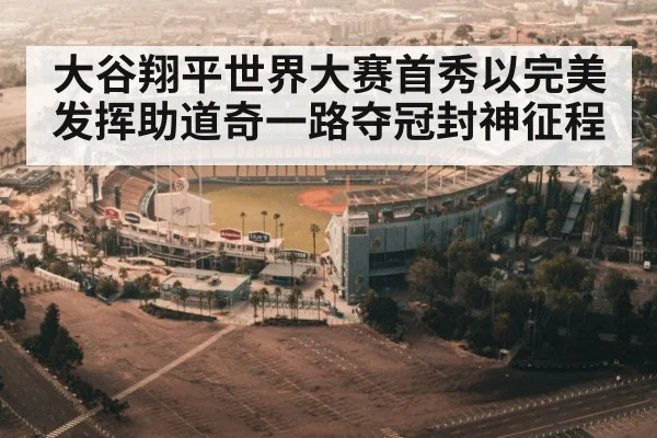 大谷翔平世界大赛首秀以完美发挥助道奇一路夺冠封神征程