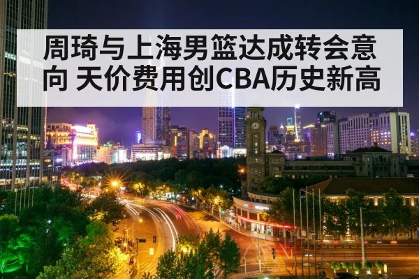 周琦与上海男篮达成转会意向 天价费用创CBA历史新高