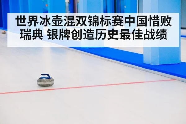 世界冰壶混双锦标赛中国惜败瑞典 银牌创造历史最佳战绩
